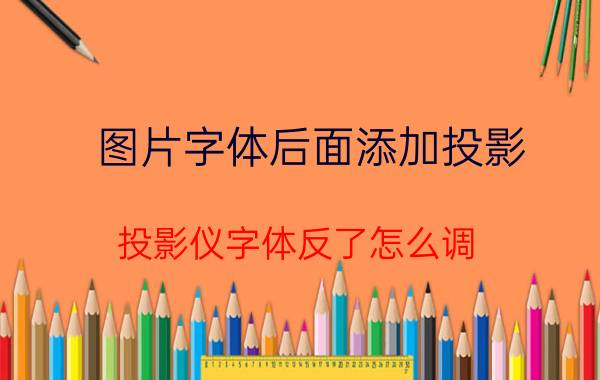 图片字体后面添加投影 投影仪字体反了怎么调？